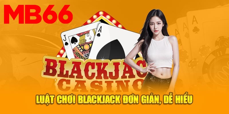 Luật chơi Blackjack không khó để hiểu